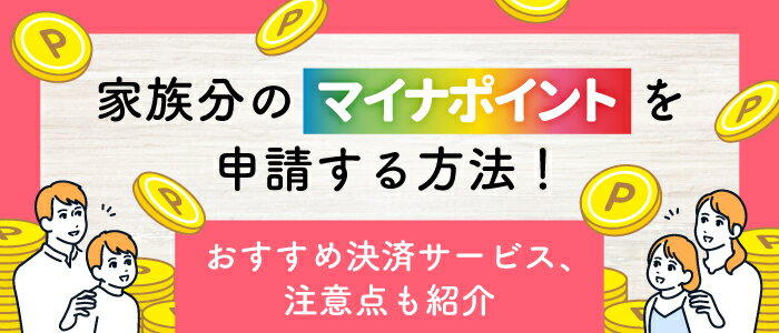 家族分のマイナポイントを申請する方法！注意点やおすすめの決済