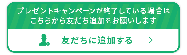 プレゼントキャンペーンが終了している場合はこちらから友だち追加をお願いします