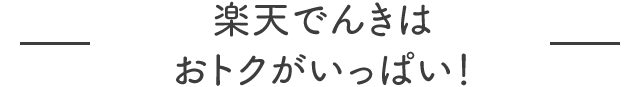 楽天でんきはおトクがいっぱい！