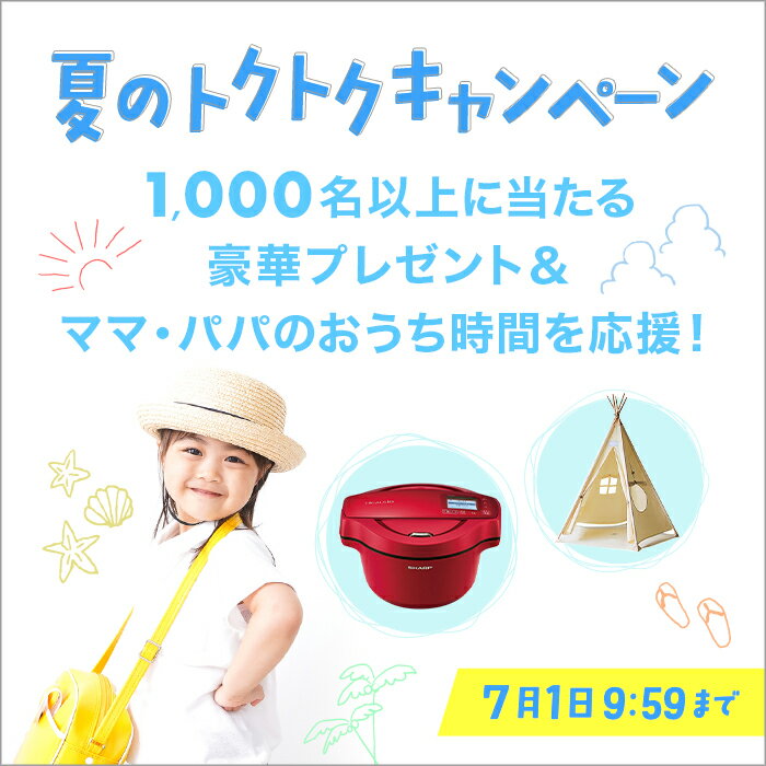 夏のトクトクキャンペーン 1,000名以上に当たる豪華プレゼント＆ママ・パパのおうち時間を応援！ 7月1日9:59まで