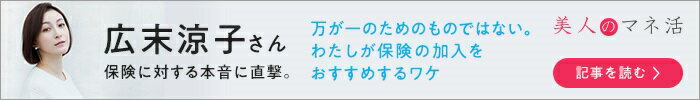 美人のマネ活 広末涼子さん 保険に対する本音に直撃。 万が一のためのものでもない。わたしが保険の加入をおすすめするワケ。 記事を読む