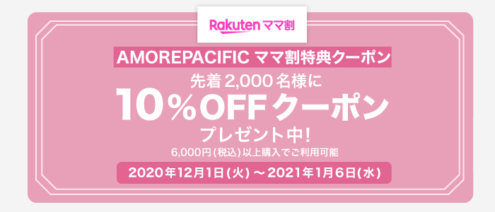 楽天ママ割　AMOREPACIFIC ママ割特典クーポン 先着2,000名様に10%OFFクーポンプレゼント中！ 6,000円(税込)以上購入でご利用可能 2020年12月1日(火) ～ 2021年1月6日(水)