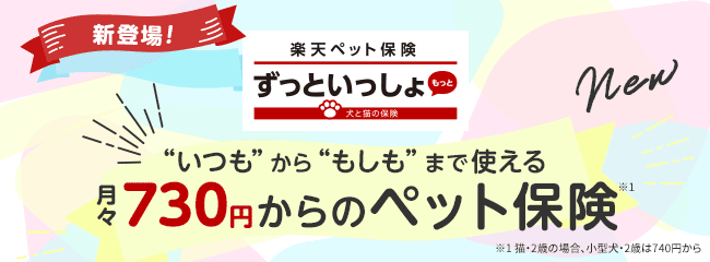 新登場！【楽天ペット保険】ずっといっしょ[もっと] "いつも"から"もしも"まで使える月々730円からのペット保険(※1)※1 猫・2歳の場合、小型犬・2歳は740円から