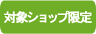 対象ショップ限定
