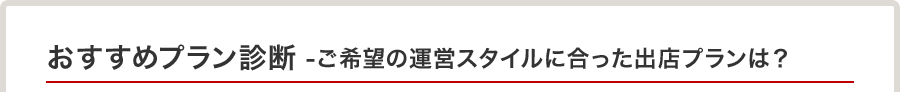 おすすめプラン診断 -ご希望の運営スタイルに合った出店プランは?