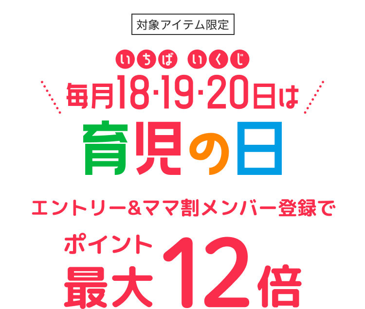 対象アイテム限定 毎月18・19・20日は育児の日 エントリー&ママ割メンバー登録でポイント最大12倍