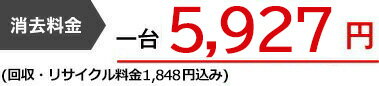 消去料金 一台5,927円（回収・リサイクル料金1,848円込み）