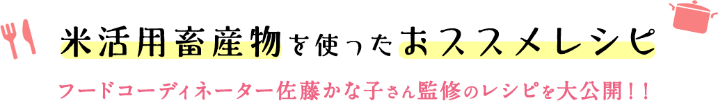 米活用畜産物を使ったおススメレシピ/フードコーディネーター佐藤かな子さん監修のレシピを大公開！！