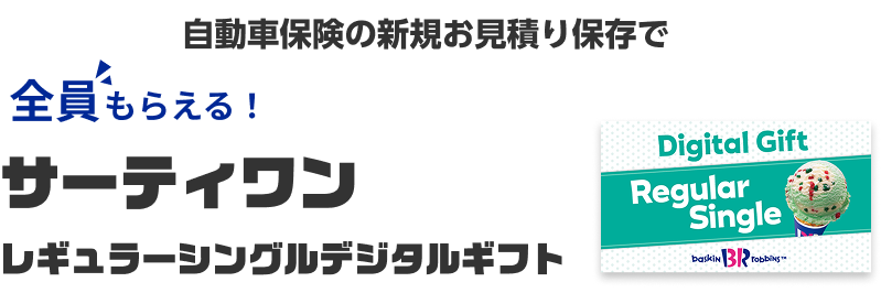 自動車保険の新規お見積り保存で全員もらえる！サーティワンレギュラーシングルデジタルギフト