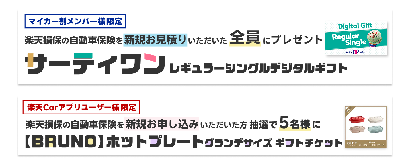  [マイカー割メンバー様限定]楽天損保の自動車保険「ドライブアシスト」の新規お見積りで、全員にサーティーワンアイスのデジタルギフトをプレゼント！さらに[楽天Carアプリユーザー様限定]新規お申込みで、【BRUNO】ホットプレートグランデサイズギフトチケットが抽選で5名様に当たる！