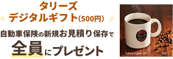 タリーズデジタルギフト(500円)自動車保険の新規お見積り保存で全員にプレゼント