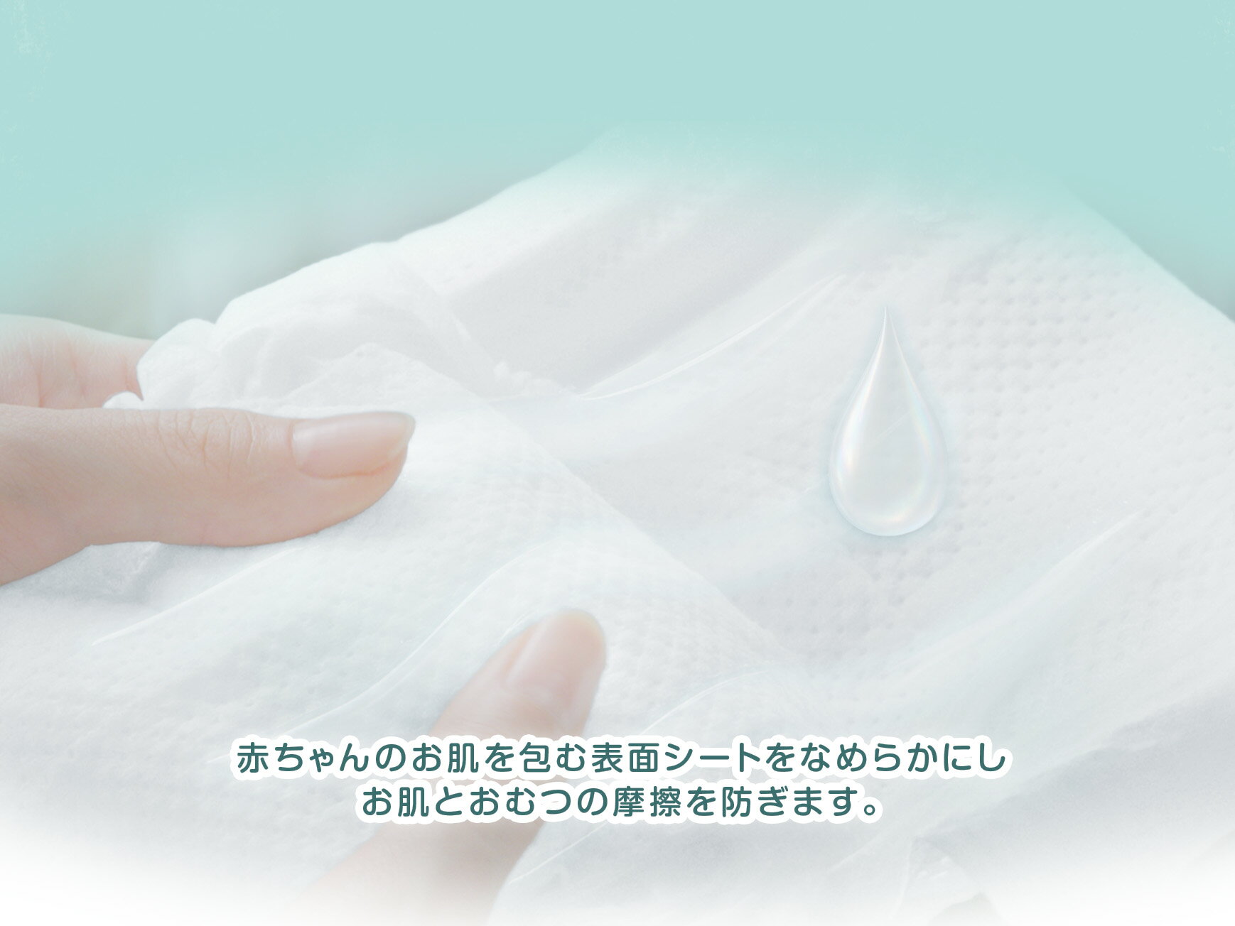 赤ちゃんのお肌を包む表面シートをなめらかにし、お肌とおむつの摩擦を防ぎます。