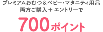 プレミアムおむつ&ベビー・マタニティ用品両方ご購入＋エントリーで700ポイント