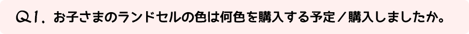 Q1.お子さまのランドセルの色は何色を購入する予定 購入しましたか。