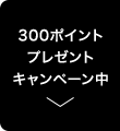 CAMPAIGN 300ポイントプレゼントキャンペーン中