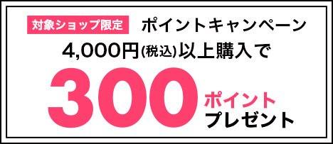 対象ショップ限定 ポイントキャンペーン4,000円(税込)以上購入で300ポイントプレゼント