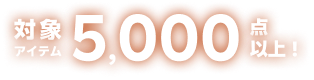 対象アイテム5,000点以上！