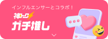 インフルエンサーとコラボ！ 神トクガチ推し