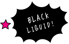 Black Liquid!