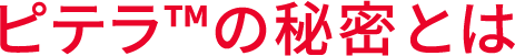 ピテラ&trade;の秘密とは