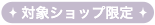 対象ショップ限定
