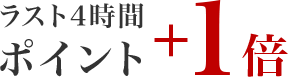 ラスト4時間 ポイント+1倍