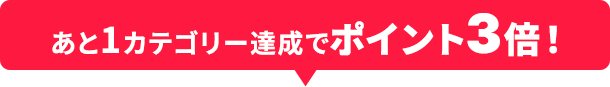 あと1カテゴリー達成でポイント3倍！
