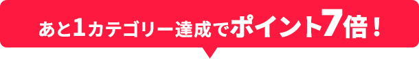あと1カテゴリー達成でポイント7倍！