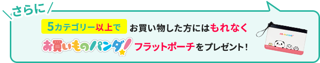 5カテゴリー以上でお買い物した方にはもれなくお買いものパンダ！フラットポーチをプレゼント！
