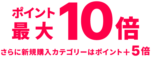 ポイント最大10倍 さらに新規購入カテゴリーはポイント+5倍