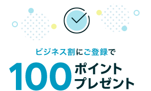 ビジネス割にご登録で100ポイントプレゼント(期間限定ポイント)