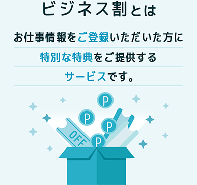ビジネス割とは、お仕事情報をご登録いただいた方に特別な特典をご提供するサービスです。