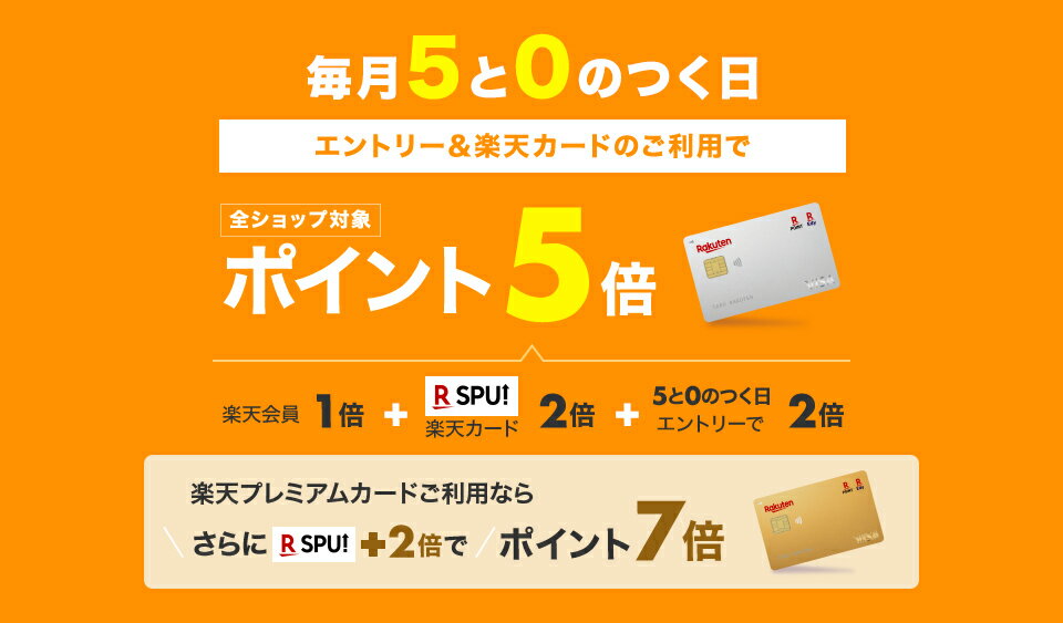 毎月5と0のつく日　エントリー＆楽天カードのご利用で　全ショップ対象　ポイント5倍　楽天会員1倍＋SPU楽天カード2倍＋5と0のつく日エントリーで2倍　楽天プレミアムカードご利用ならさらにSPU＋2倍でポイント7倍