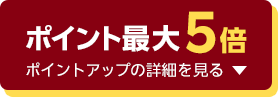 ポイント最大5倍ポイントアップの詳細を見る