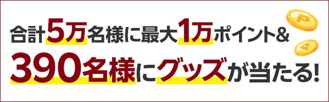 5万名様に最大1万ポイント＆390名様にグッズが当たる
