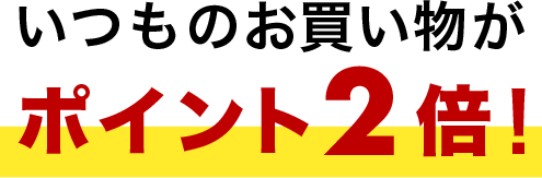 いつものお買い物がポイント2倍