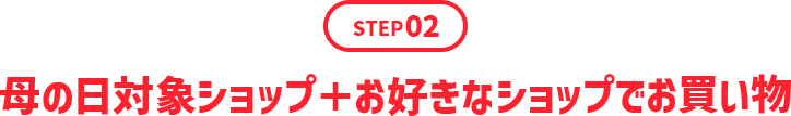 STEP02 母の日対象ショップ＋お好きなショップでお買い物
