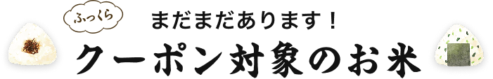 まだまだあります！クーポン対象のお米