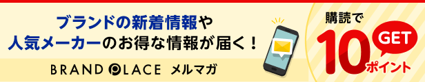 ブランドの新着情報や人気メーカーのお得な情報が届く！ BRAND PLACE メルマガ 購読で10ポイントGET
