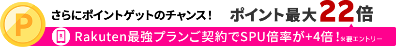 さらにポイントゲットのチャンス！ポイント最大22倍 内訳：Rakuten最強プランご契約でSPU倍率が＋4倍！※要エントリー