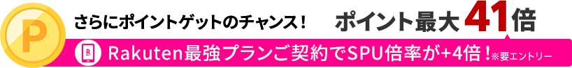 さらにポイントゲットのチャンス！ポイント最大41倍 内訳：Rakuten最強プランご契約でSPU倍率が＋4倍！※要エントリー
