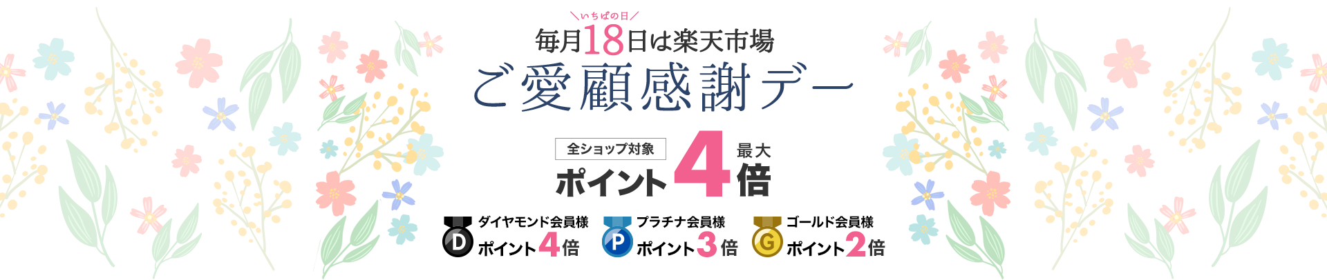 毎月18日はいちばの日、ご愛顧感謝デー。エントリーで全ショップ対象ポイント最大4倍、ダイヤモンド会員様はポイント4倍、プラチナ会員様はポイント3倍、ゴールド会員様はポイント2倍。エントリー後にご購入が対象条件。