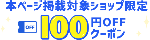 本ページ掲載対象ショップ限定 100円OFFクーポン