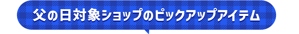 父の日対象ショップのピックアップアイテム