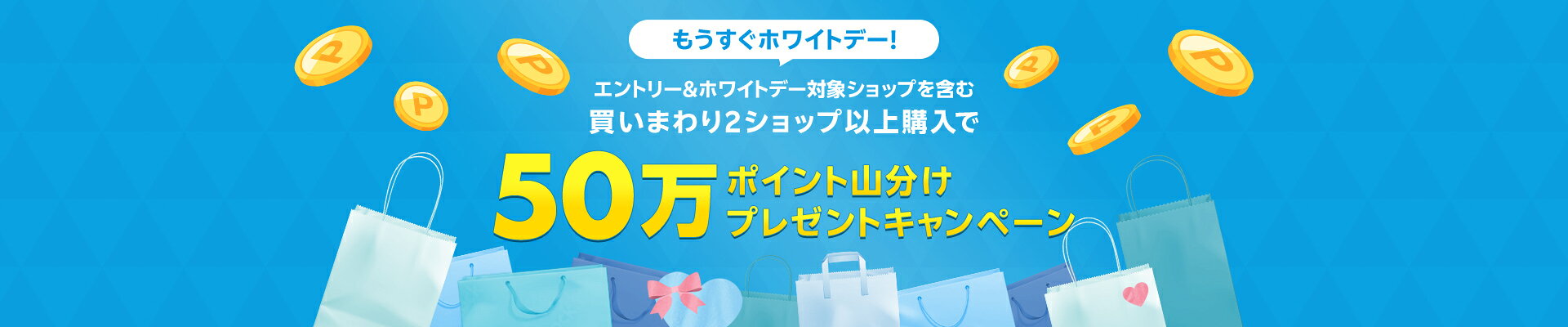 もうすぐホワイトデー！エントリー＆ホワイトデー対象ショップ含む買いまわり2ショップ以上購入で50万ポイント山分けプレゼントキャンペーン