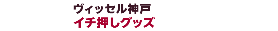 ヴィッセル神戸イチ押しグッズはこちら