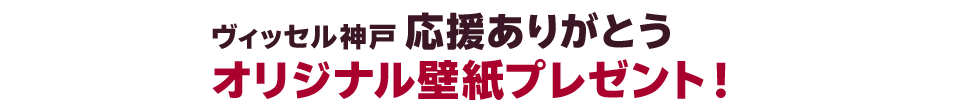 ヴィッセル神戸応援ありがとうオリジナル壁紙プレゼント
