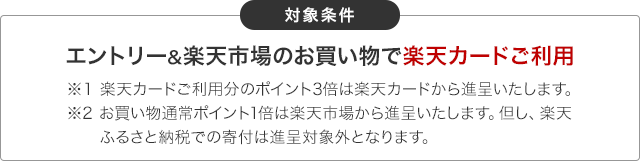 対象条件：エントリー&楽天市場のお買いもので楽天カードご利用※1 楽天カードご利用分のポイント3倍は楽天カードから進呈いたします。※2 お買い物通常ポイント1倍は楽天市場から進呈いたします。