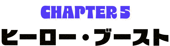 CHAPTER5 ヒーロー・ブースト