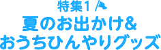 夏のお出かけ＆おうちひんやりグッズ